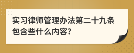 实习律师管理办法第二十九条包含些什么内容?