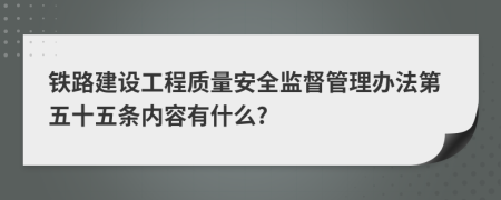 铁路建设工程质量安全监督管理办法第五十五条内容有什么?