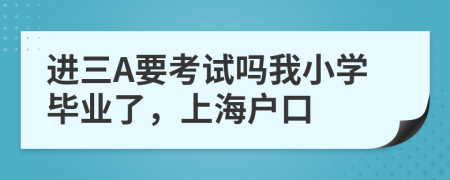 进三A要考试吗我小学毕业了，上海户口