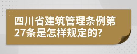 四川省建筑管理条例第27条是怎样规定的?