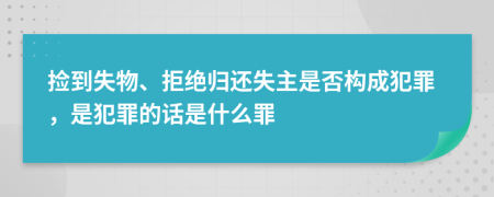 捡到失物、拒绝归还失主是否构成犯罪，是犯罪的话是什么罪