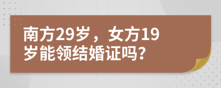 南方29岁，女方19岁能领结婚证吗？