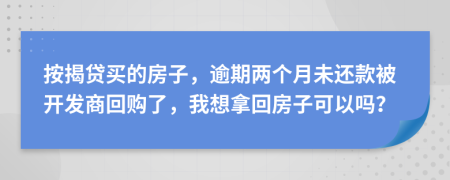 按揭贷买的房子，逾期两个月未还款被开发商回购了，我想拿回房子可以吗？