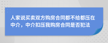 人家说买卖双方购房合同都不给都压在中介，中介扣压我购房合同是否犯法