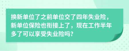 换新单位了之前单位交了四年失业险，新单位保险也衔接上了，现在工作半年多了可以享受失业险吗？