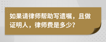 如果请律师帮助写遗嘱，且做证明人，律师费是多少？