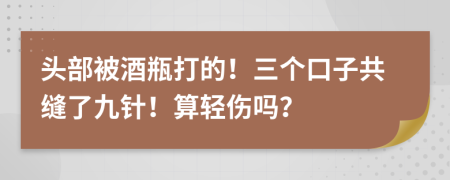 头部被酒瓶打的！三个口子共缝了九针！算轻伤吗？