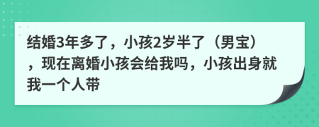 结婚3年多了，小孩2岁半了（男宝），现在离婚小孩会给我吗，小孩出身就我一个人带