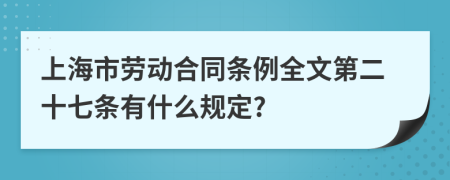 上海市劳动合同条例全文第二十七条有什么规定?