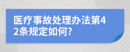 医疗事故处理办法第42条规定如何?