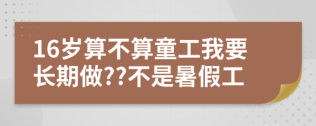 16岁算不算童工我要长期做??不是暑假工