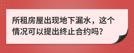 所租房屋出现地下漏水，这个情况可以提出终止合约吗？