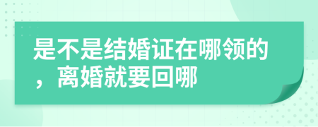 是不是结婚证在哪领的，离婚就要回哪