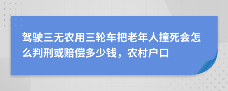 驾驶三无农用三轮车把老年人撞死会怎么判刑或赔偿多少钱，农村户口