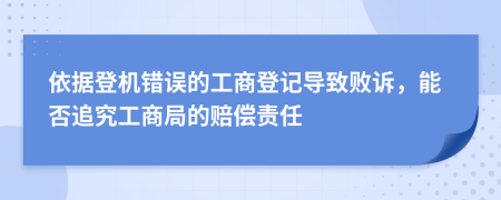 依据登机错误的工商登记导致败诉，能否追究工商局的赔偿责任