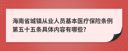 海南省城镇从业人员基本医疗保险条例第五十五条具体内容有哪些?