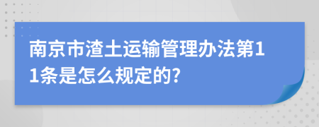 南京市渣土运输管理办法第11条是怎么规定的?