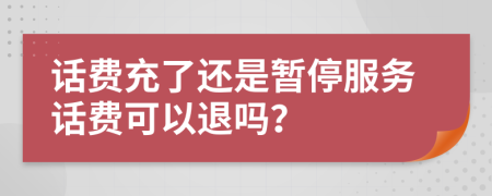 话费充了还是暂停服务话费可以退吗？