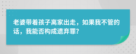 老婆带着孩子离家出走，如果我不管的话，我能否构成遗弃罪？