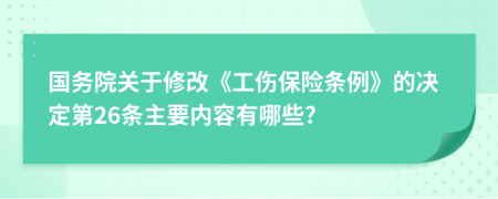 国务院关于修改《工伤保险条例》的决定第26条主要内容有哪些?