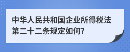 中华人民共和国企业所得税法第二十二条规定如何?