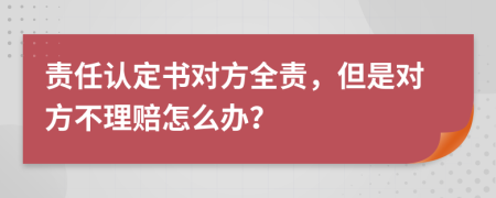 责任认定书对方全责，但是对方不理赔怎么办？