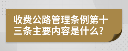 收费公路管理条例第十三条主要内容是什么?