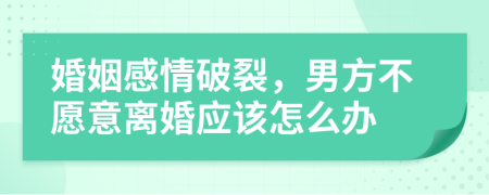 婚姻感情破裂，男方不愿意离婚应该怎么办