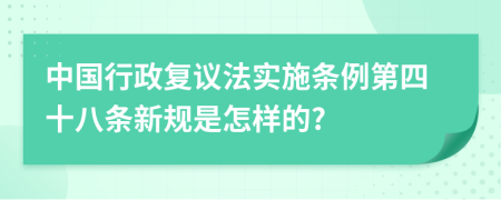 中国行政复议法实施条例第四十八条新规是怎样的?