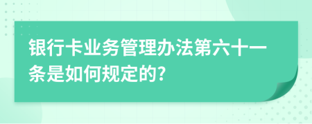 银行卡业务管理办法第六十一条是如何规定的?