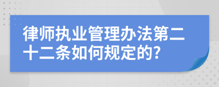 律师执业管理办法第二十二条如何规定的?