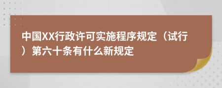 中国XX行政许可实施程序规定（试行）第六十条有什么新规定