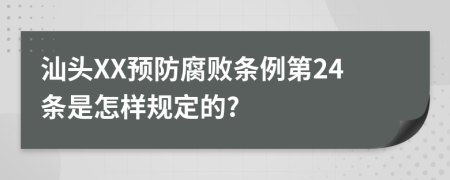 汕头XX预防腐败条例第24条是怎样规定的?