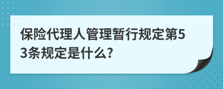 保险代理人管理暂行规定第53条规定是什么?