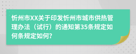 忻州市XX关于印发忻州市城市供热管理办法（试行）的通知第35条规定如何条规定如何？