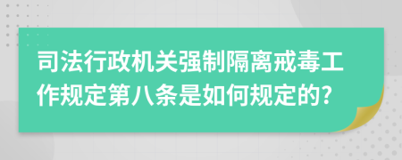 司法行政机关强制隔离戒毒工作规定第八条是如何规定的?