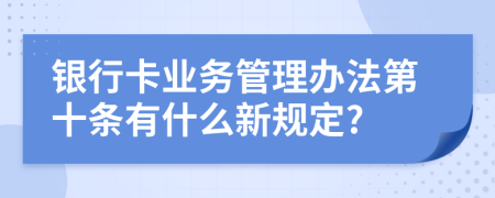 银行卡业务管理办法第十条有什么新规定?