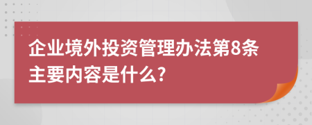 企业境外投资管理办法第8条主要内容是什么?