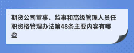 期货公司董事、监事和高级管理人员任职资格管理办法第48条主要内容有哪些