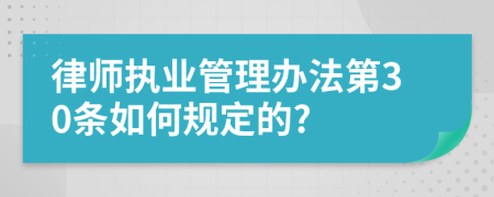 律师执业管理办法第30条如何规定的?