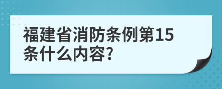 福建省消防条例第15条什么内容?