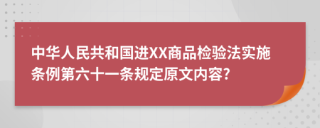 中华人民共和国进XX商品检验法实施条例第六十一条规定原文内容?