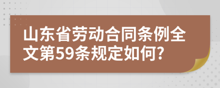 山东省劳动合同条例全文第59条规定如何?