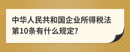 中华人民共和国企业所得税法第10条有什么规定?