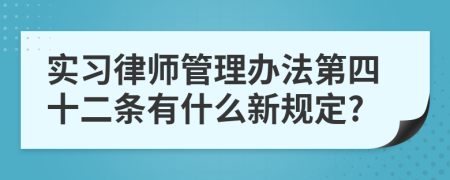 实习律师管理办法第四十二条有什么新规定?