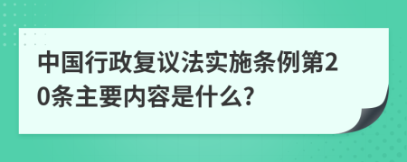 中国行政复议法实施条例第20条主要内容是什么?