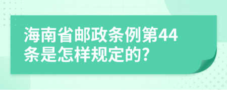 海南省邮政条例第44条是怎样规定的?