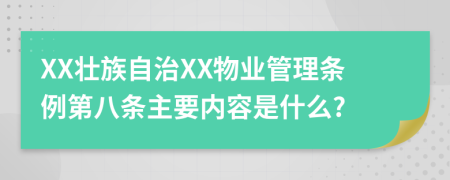 XX壮族自治XX物业管理条例第八条主要内容是什么?