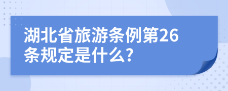 湖北省旅游条例第26条规定是什么?