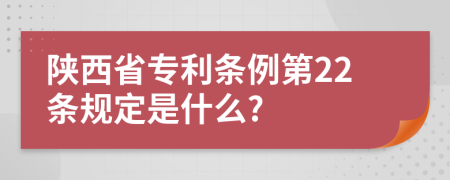 陕西省专利条例第22条规定是什么?